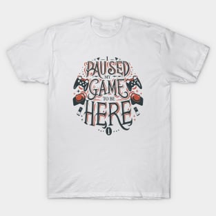 I paused my game to be here T-Shirt